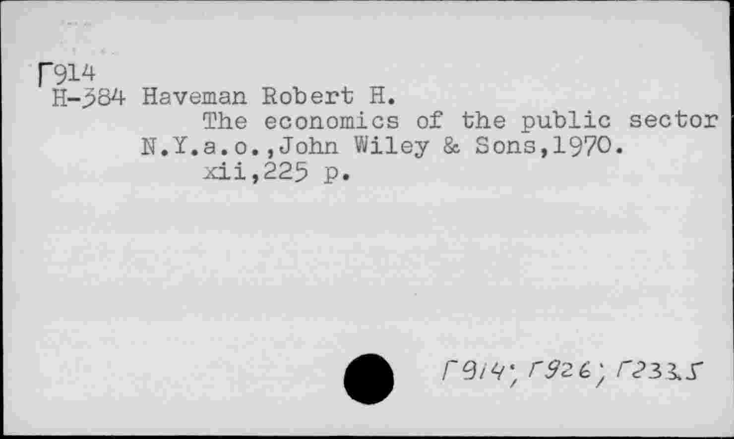 ﻿F91^
H-984 Haveman Robert H.
The economics of the public sector N.Y.a.o.,John Wiley & Sons,1970.
xii,225 p.